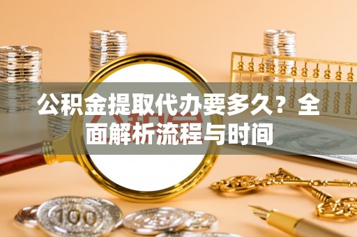 巴州公积金提取代办要多久？全面解析流程与时间