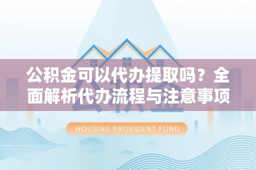 巴州公积金可以代办提取吗？全面解析代办流程与注意事项